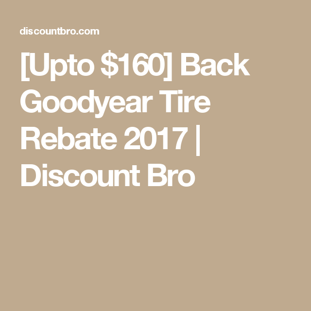  Upto 160 Back Goodyear Tire Rebate 2017 Discount Bro Goodyear 